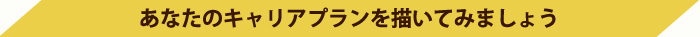 あなたのキャリアプランを描いてみましょう